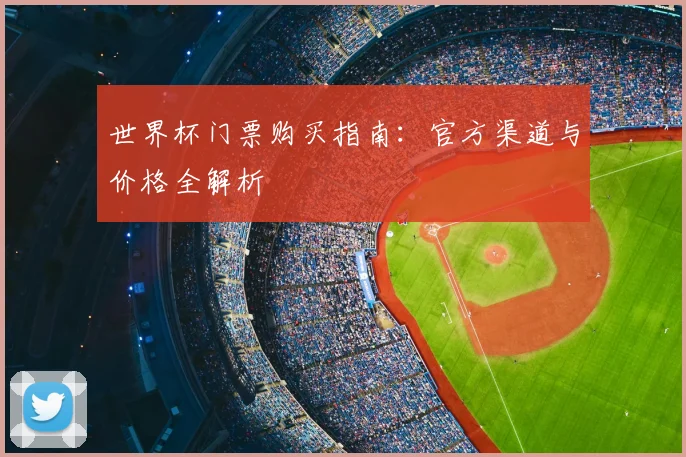 世界杯门票购买指南:官方渠道与价格全解析