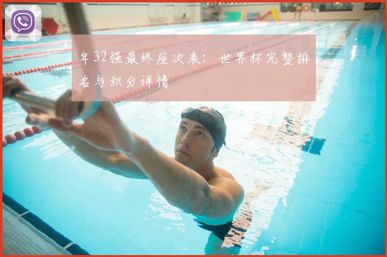 年32强最终座次表:世界杯完整排名与积分详情