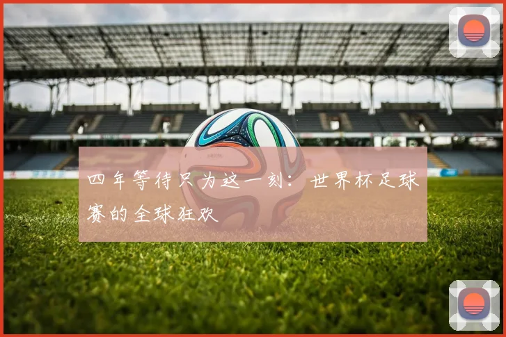 四年等待只为这一刻：世界杯足球赛的全球狂欢
