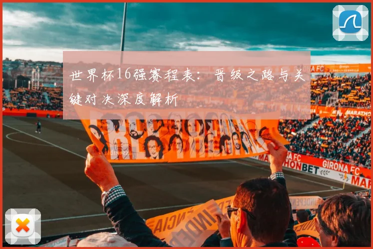 世界杯16强赛程表：晋级之路与关键对决深度解析