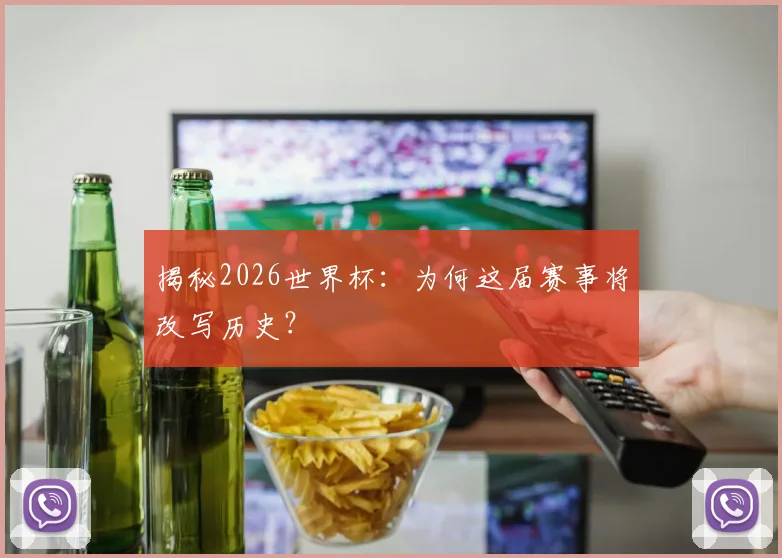 揭秘2026世界杯：为何这届赛事将改写历史？