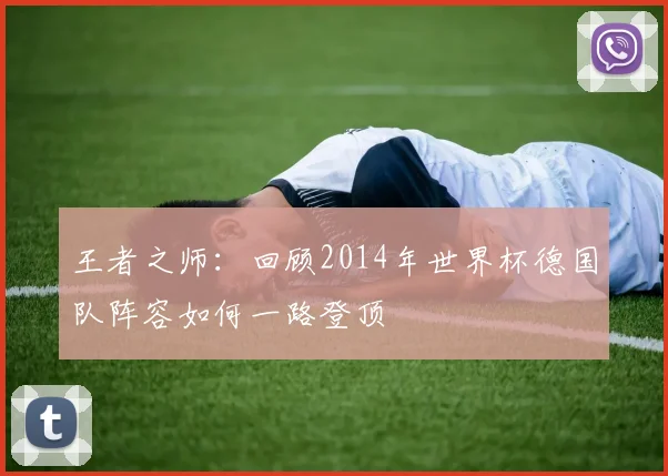 王者之师：回顾2014年世界杯德国队阵容如何一路登顶