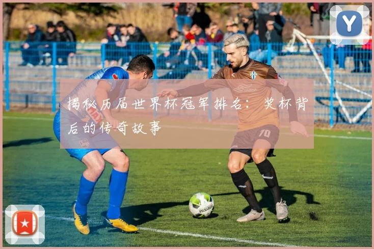 揭秘历届世界杯冠军排名：奖杯背后的传奇故事