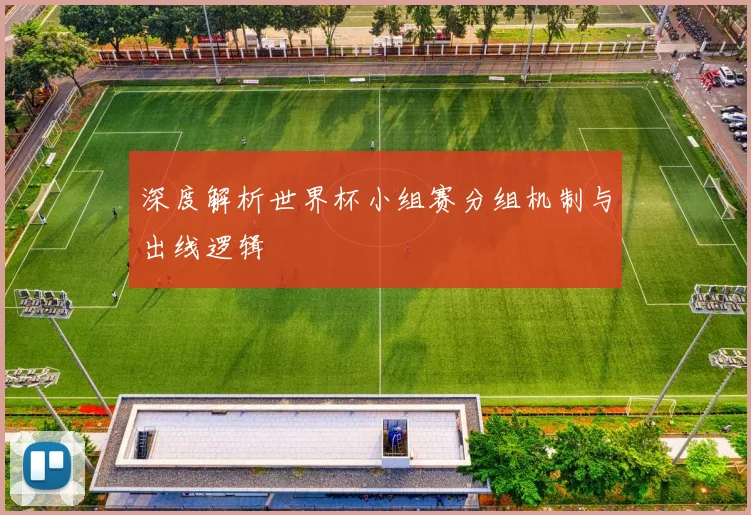 深度解析世界杯小组赛分组机制与出线逻辑