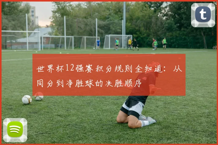 世界杯12强赛积分规则全知道：从同分到净胜球的决胜顺序