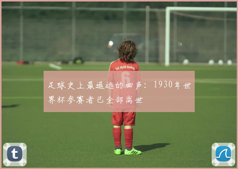 足球史上最遥远的回声：1930年世界杯参赛者已全部离世