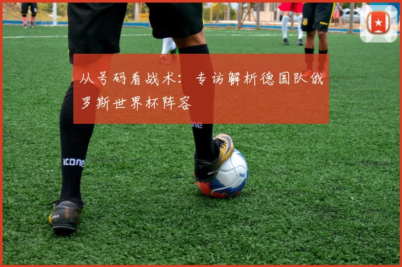 从号码看战术：专访解析德国队俄罗斯世界杯阵容