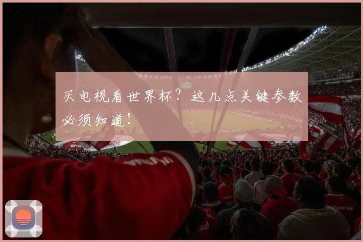 买电视看世界杯？这几点关键参数必须知道！