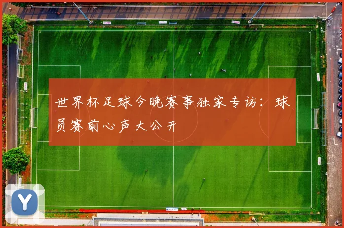 世界杯足球今晚赛事独家专访：球员赛前心声大公开