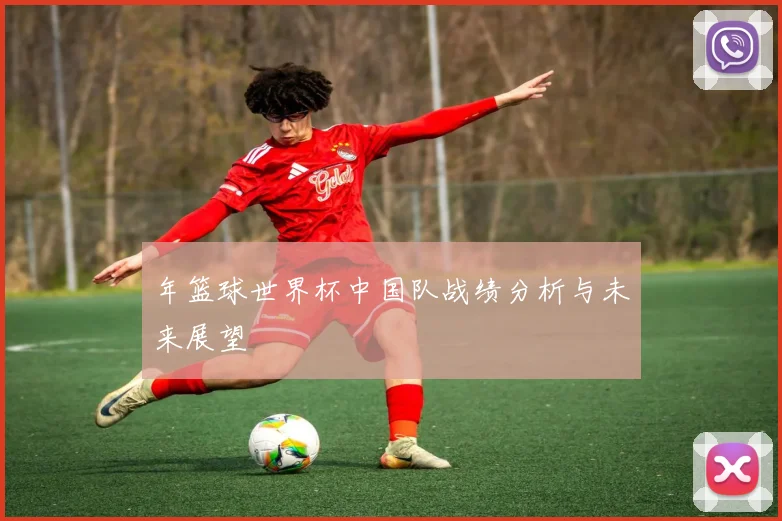 年篮球世界杯中国队战绩分析与未来展望